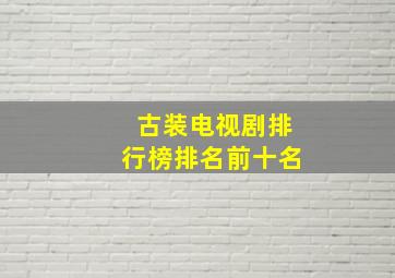 古装电视剧排行榜排名前十名