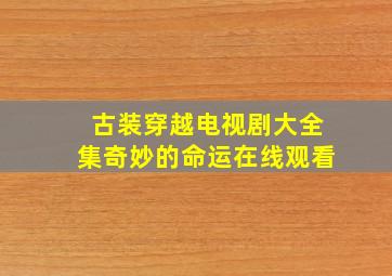 古装穿越电视剧大全集奇妙的命运在线观看