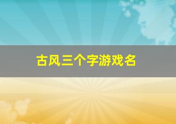 古风三个字游戏名