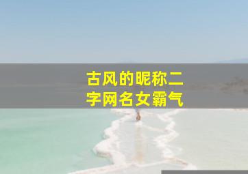 古风的昵称二字网名女霸气