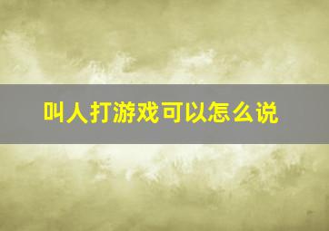 叫人打游戏可以怎么说