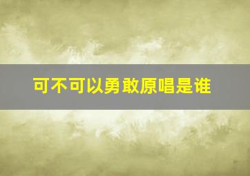 可不可以勇敢原唱是谁