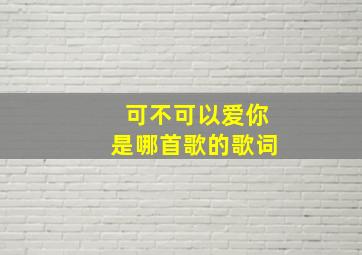 可不可以爱你是哪首歌的歌词