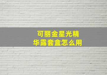 可丽金星光精华露套盒怎么用