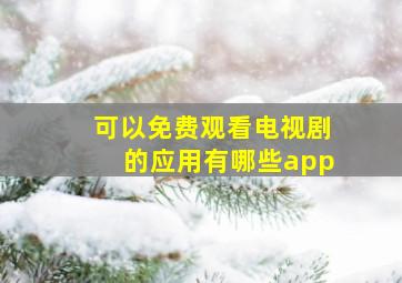 可以免费观看电视剧的应用有哪些app