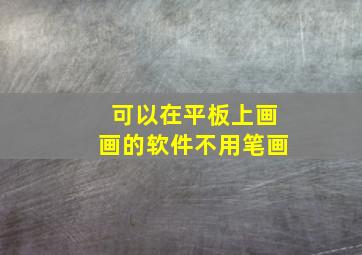 可以在平板上画画的软件不用笔画