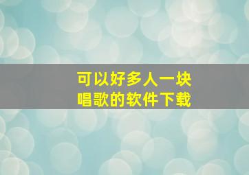 可以好多人一块唱歌的软件下载