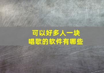 可以好多人一块唱歌的软件有哪些