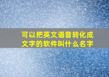 可以把英文语音转化成文字的软件叫什么名字