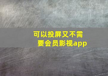 可以投屏又不需要会员影视app