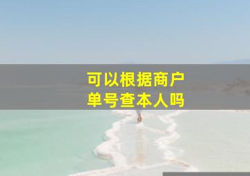 可以根据商户单号查本人吗