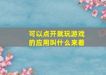 可以点开就玩游戏的应用叫什么来着