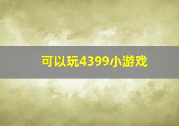 可以玩4399小游戏