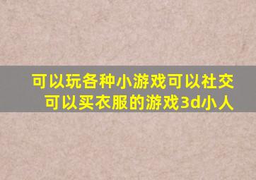 可以玩各种小游戏可以社交可以买衣服的游戏3d小人