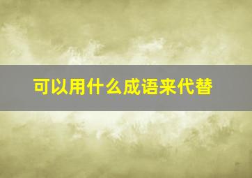 可以用什么成语来代替