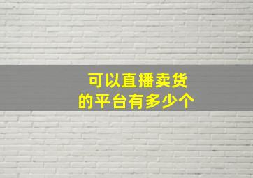 可以直播卖货的平台有多少个