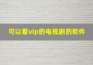 可以看vip的电视剧的软件