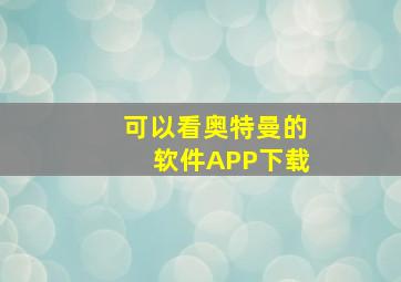 可以看奥特曼的软件APP下载