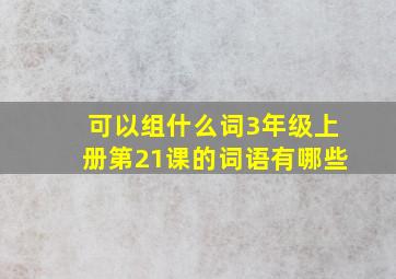 可以组什么词3年级上册第21课的词语有哪些