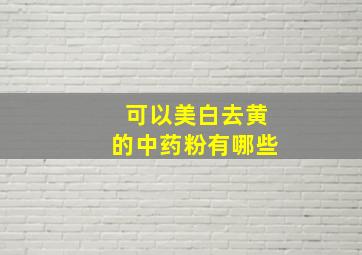 可以美白去黄的中药粉有哪些