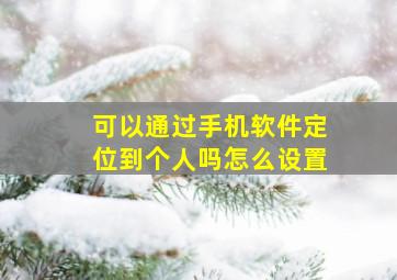 可以通过手机软件定位到个人吗怎么设置