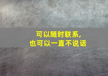 可以随时联系,也可以一直不说话