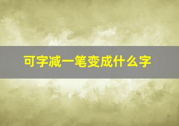 可字减一笔变成什么字