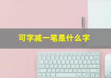 可字减一笔是什么字