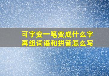 可字变一笔变成什么字再组词语和拼音怎么写