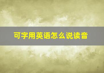 可字用英语怎么说读音