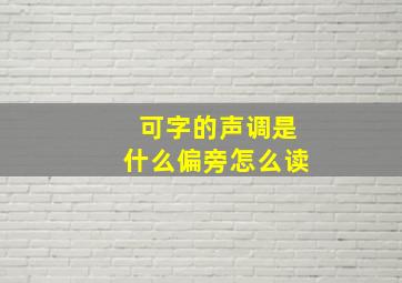 可字的声调是什么偏旁怎么读