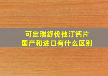 可定瑞舒伐他汀钙片国产和进口有什么区别