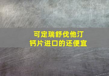 可定瑞舒伐他汀钙片进口的还便宜