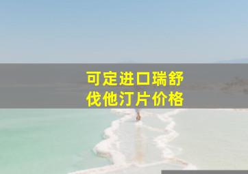 可定进口瑞舒伐他汀片价格