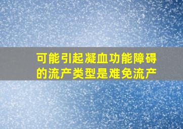 可能引起凝血功能障碍的流产类型是难免流产