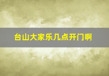 台山大家乐几点开门啊