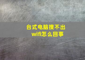 台式电脑搜不出wifi怎么回事