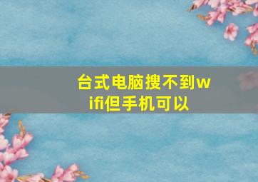 台式电脑搜不到wifi但手机可以