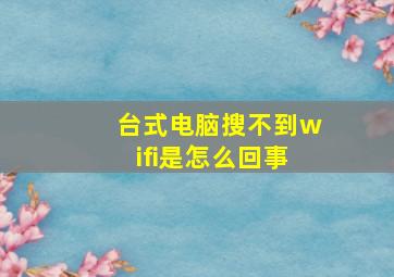 台式电脑搜不到wifi是怎么回事