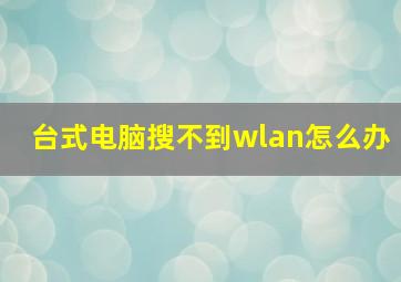 台式电脑搜不到wlan怎么办