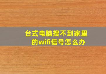 台式电脑搜不到家里的wifi信号怎么办