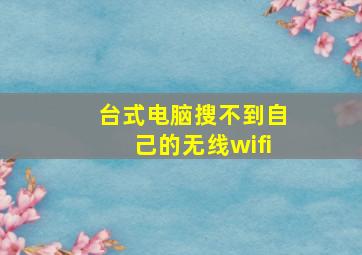 台式电脑搜不到自己的无线wifi