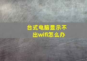 台式电脑显示不出wifi怎么办