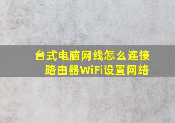 台式电脑网线怎么连接路由器WiFi设置网络