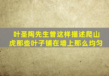 叶圣陶先生曾这样描述爬山虎那些叶子铺在墙上那么均匀