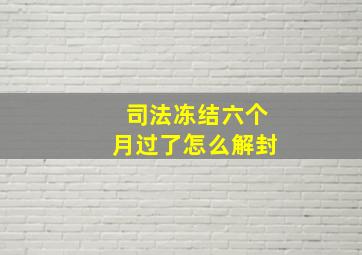 司法冻结六个月过了怎么解封