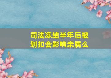 司法冻结半年后被划扣会影响亲属么