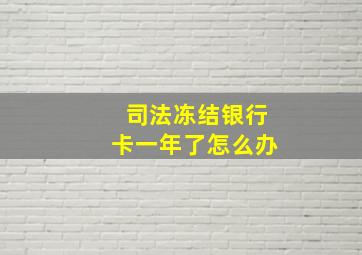 司法冻结银行卡一年了怎么办