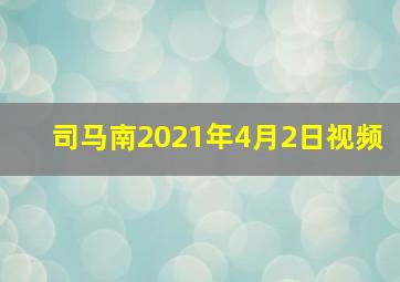 司马南2021年4月2日视频