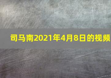 司马南2021年4月8日的视频